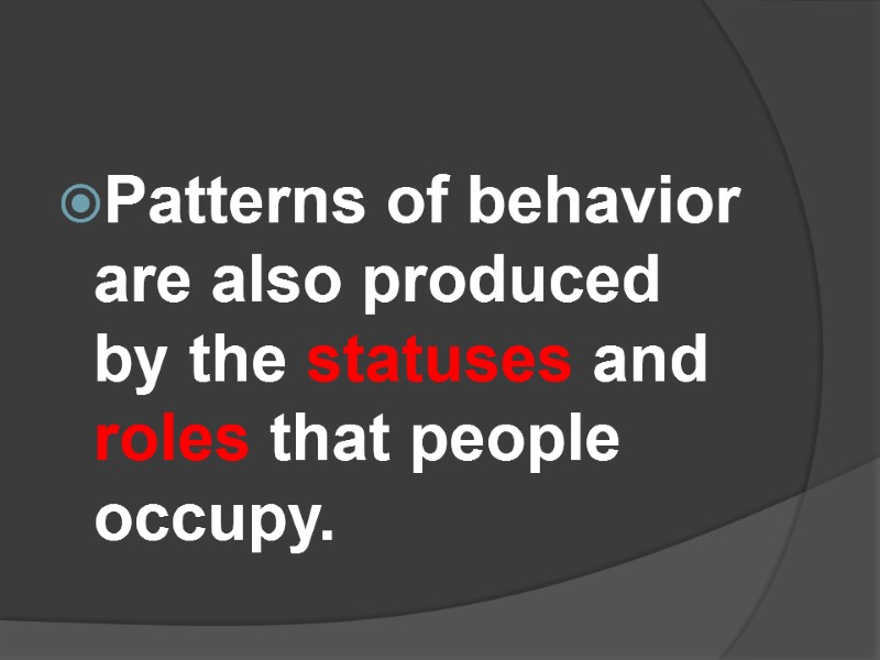 Patterns of behavior are also produced by the statuses and roles that people occupy.